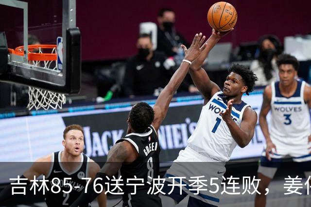 吉林85-76送宁波开季5连败，姜伟泽22分，刘雁宇16+6，罗凯文16分