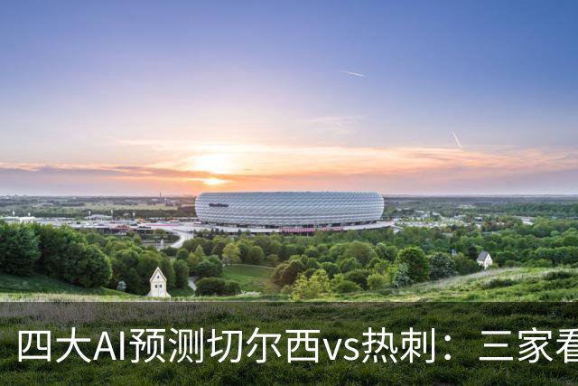 四大AI预测切尔西vs热刺：三家看好主胜，千问倾向平局
