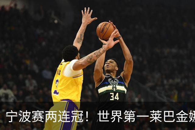 宁波赛两连冠！世界第一莱巴金娜2-0费尔南德斯 卫冕夺生涯第15冠