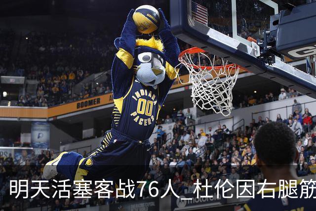 明天活塞客战76人 杜伦因右腿筋拉伤缺阵 奥萨尔出战成疑
