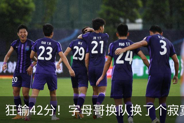狂输42分！字母哥换队换了个寂寞！