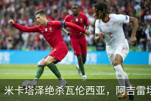 米卡塔泽绝杀瓦伦西亚，阿吉雷场边暴怒：别他妈的这样，混蛋