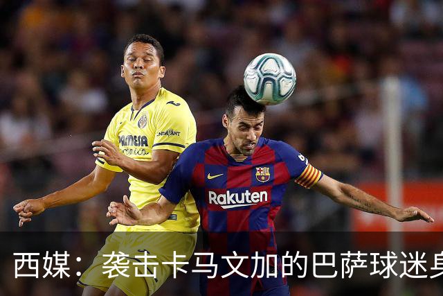 西媒：袭击卡马文加的巴萨球迷身份确认，俱乐部将予以驱逐