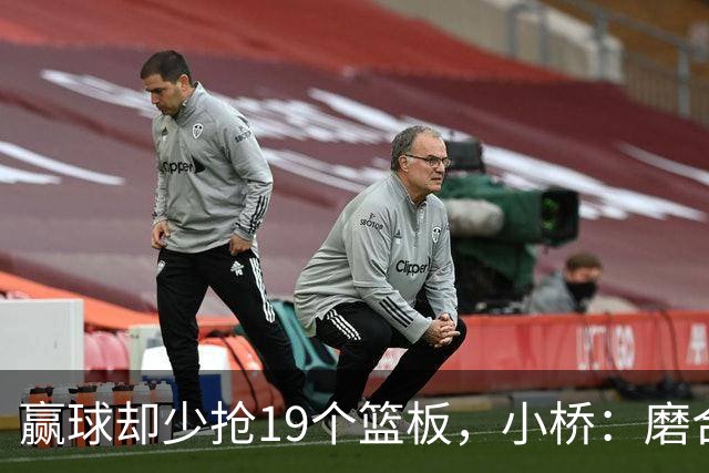 赢球却少抢19个篮板，小桥：磨合好了进攻很难被阻挡