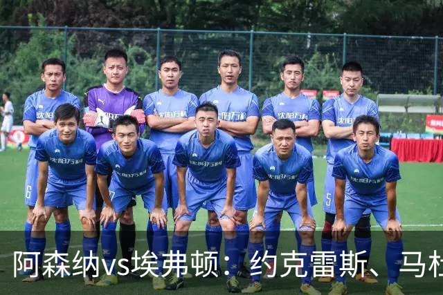 阿森纳vs埃弗顿：约克雷斯、马杜埃凯先发，梅里诺出战，萨卡伤缺