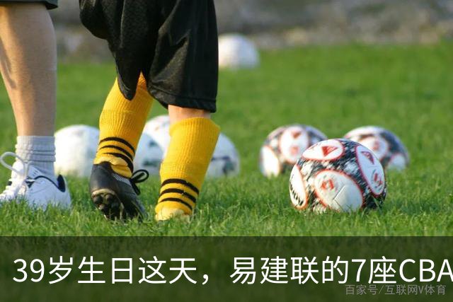 39岁生日这天，易建联的7座CBA总冠军与6159个篮板再被提起